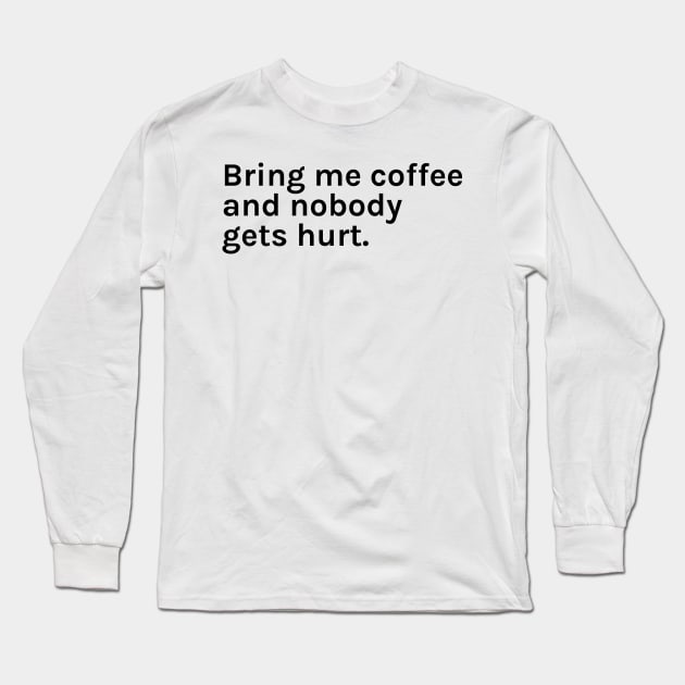 Bring me Coffee and Nobody Gets Hurt Funny Sarcastic Saying for Humor Sarcasm Lovers Novelty Graphic Long Sleeve T-Shirt by TeeMessage